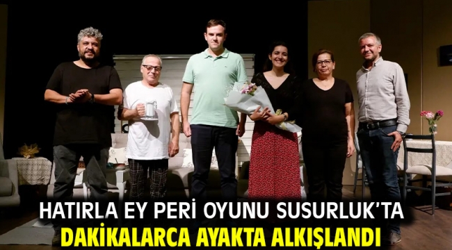 Hatırla Ey Peri oyunu Susurluk'ta dakikalarca ayakta alkışlandı     