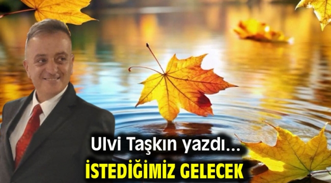 İstediğimiz gelecek