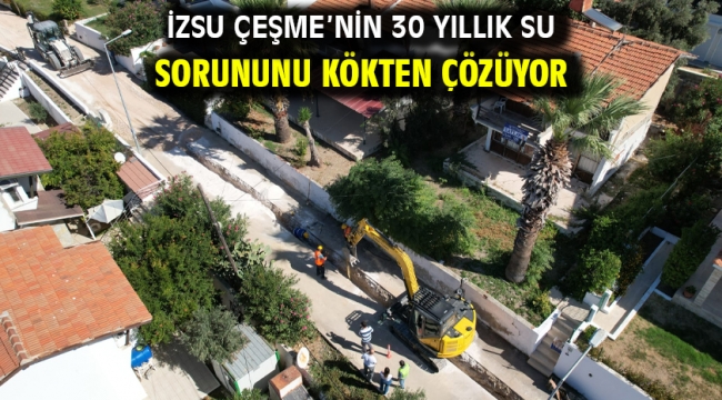 İZSU Çeşme'nin 30 yıllık su sorununu kökten çözüyor