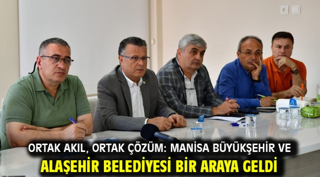 Ortak Akıl, Ortak Çözüm: Manisa Büyükşehir ve Alaşehir Belediyesi Bir Araya Geldi