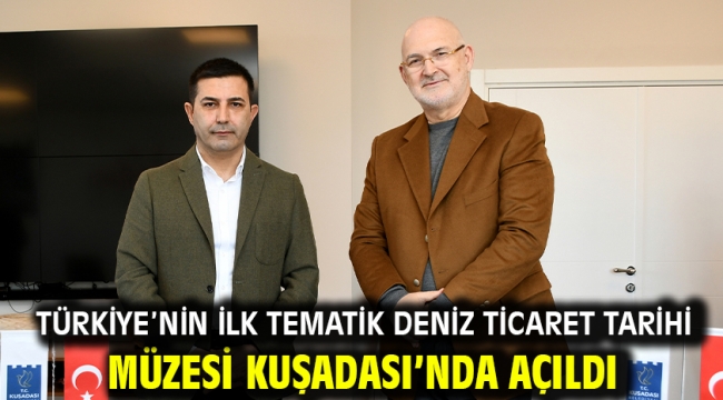 Türkiye'nin İlk Tematik Deniz Ticaret Tarihi Müzesi Kuşadası'nda Açıldı