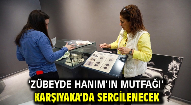 'Zübeyde Hanım'ın Mutfağı' Karşıyaka'da sergilenecek