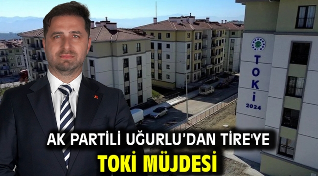 AK Partili Uğurlu'dan Tire'ye TOKİ Müjdesi