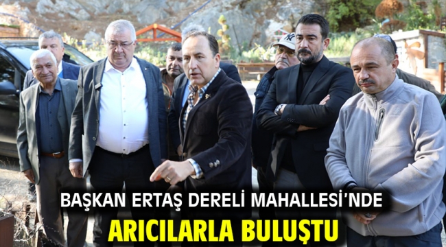 BAŞKAN ERTAŞ DERELİ MAHALLESİ'NDE ARICILARLA BULUŞTU