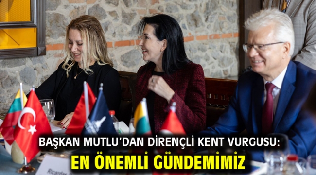 Başkan Mutlu'dan dirençli kent vurgusu: En önemli gündemimiz