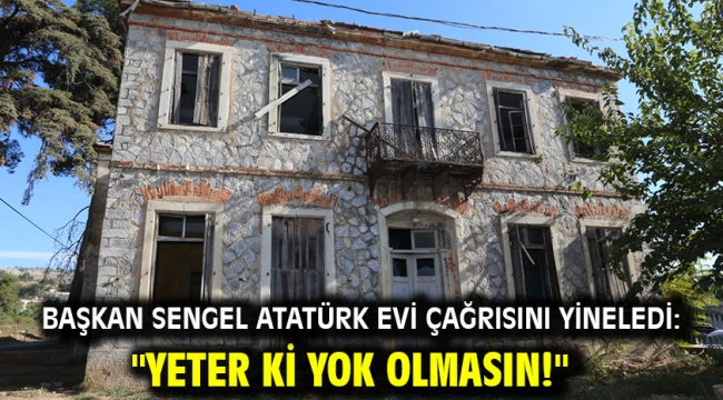 Başkan Sengel Atatürk Evi çağrısını yineledi: "Yeter ki Yok Olmasın!"