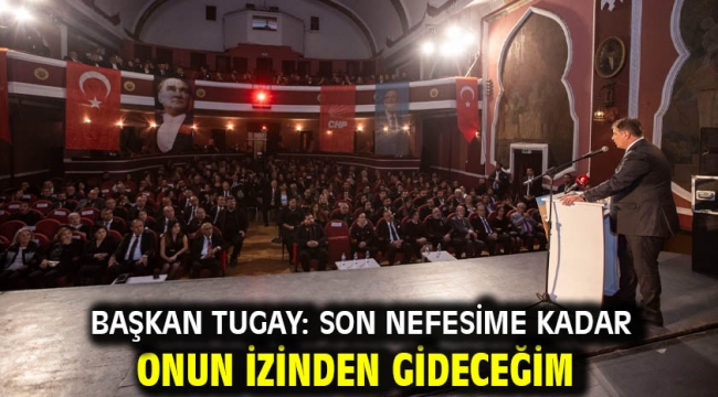 Başkan Tugay: Son nefesime kadar onun izinden gideceğim