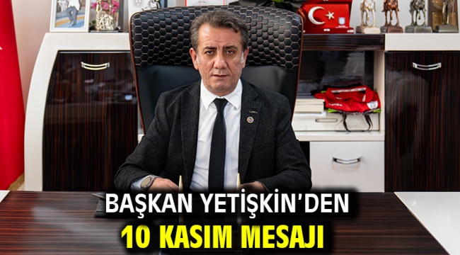 Başkan Yetişkin'den 10 Kasım Mesajı