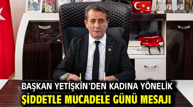 Başkan Yetişkin'den Kadına Yönelik Şiddetle Mücadele Günü Mesajı