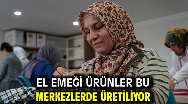 El Emeği Ürünler Bu Merkezlerde Üretiliyor