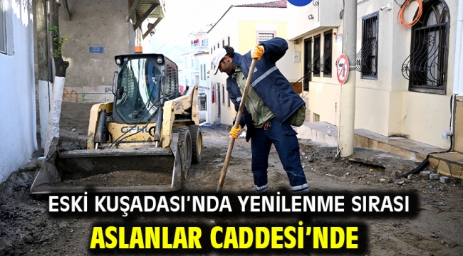 Eski Kuşadası'nda Yenilenme Sırası Aslanlar Caddesi'nde