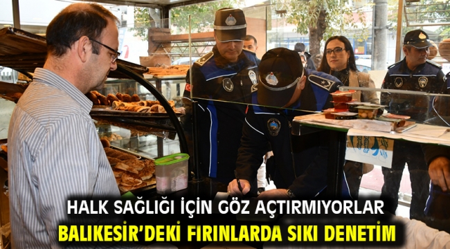 Halk sağlığı için göz açtırmıyorlar Balıkesir'deki fırınlarda sıkı denetim