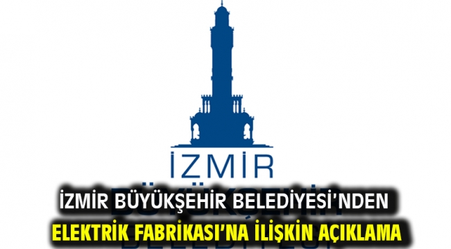 İzmir Büyükşehir Belediyesi'nden Elektrik Fabrikası'na ilişkin açıklama