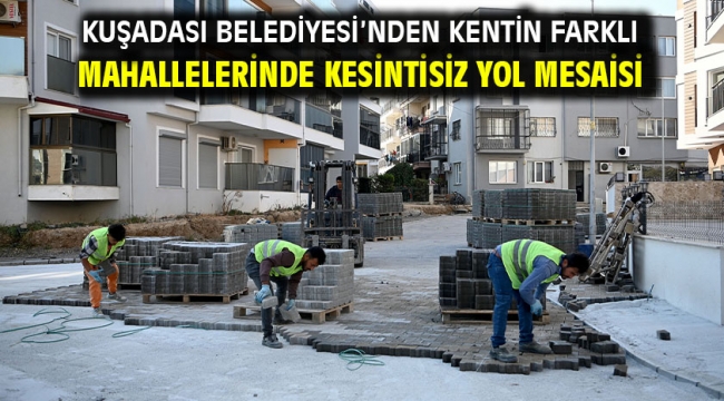 KUŞADASI BELEDİYESİ'NDEN KENTİN FARKLI MAHALLELERİNDE KESİNTİSİZ YOL MESAİSİ