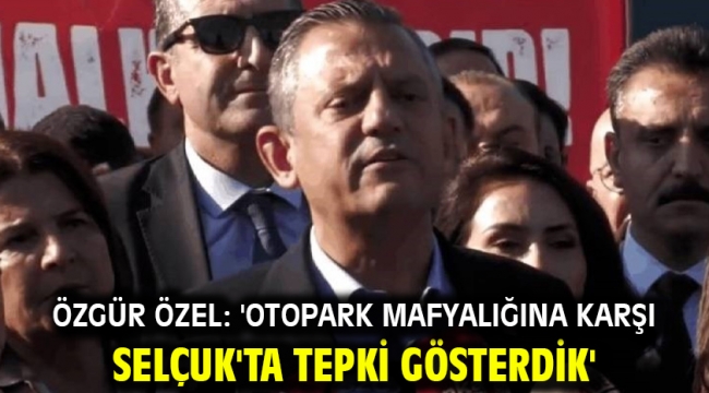 Özgür Özel: 'Otopark Mafyalığına Karşı Selçuk'ta Tepki Gösterdik'