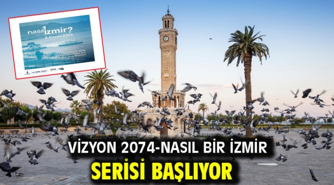 Vizyon 2074-Nasıl Bir İzmir serisi başlıyor