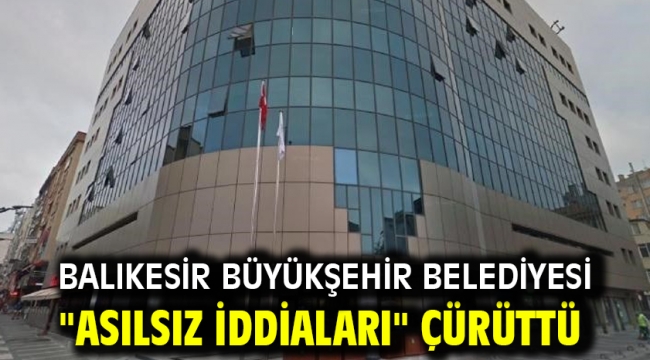 Balıkesir Büyükşehir Belediyesi "asılsız iddiaları" çürüttü