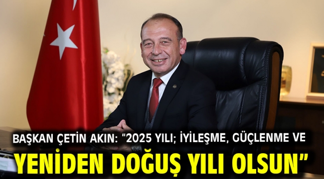 Başkan Çetin Akın: "2025 yılı; iyileşme, güçlenme ve yeniden doğuş yılı olsun"