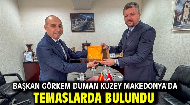 Başkan Görkem Duman Kuzey Makedonya'da temaslarda bulundu