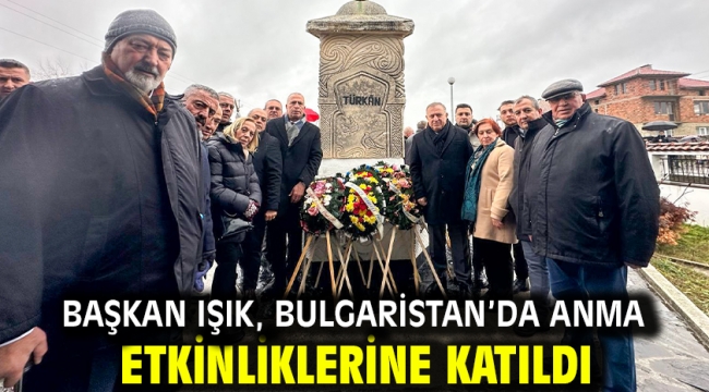 Başkan Işık, Bulgaristan'da anma etkinliklerine katıldı