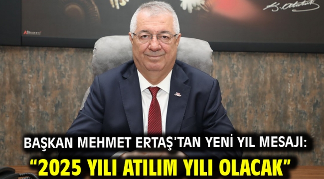 Başkan Mehmet Ertaş'tan yeni yıl mesajı: "2025 yılı atılım yılı olacak"