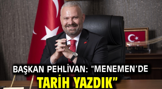 Başkan Pehlivan: "Menemen'de tarih yazdık"