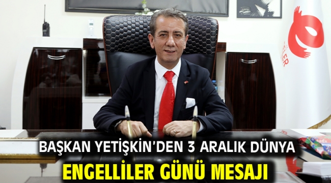 Başkan Yetişkin'den 3 Aralık Dünya Engelliler Günü Mesajı