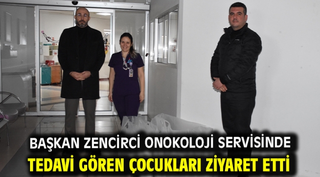 Başkan Zencirci Onokoloji Servisinde Tedavi Gören Çocukları Ziyaret Etti