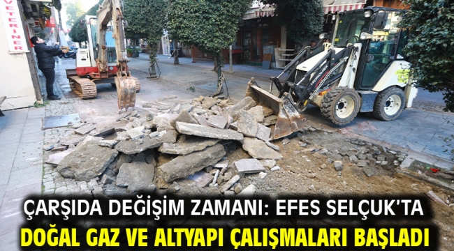 Çarşıda değişim zamanı: Efes Selçuk'ta doğal gaz ve altyapı çalışmaları başladı