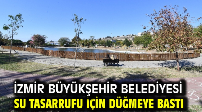 İzmir Büyükşehir Belediyesi su tasarrufu için düğmeye bastı