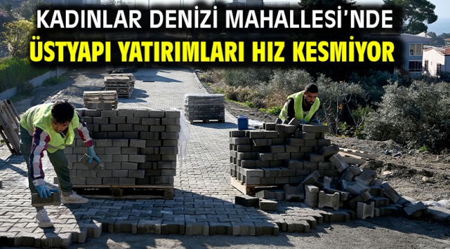 Kadınlar Denizi Mahallesi'nde Üstyapı Yatırımları Hız Kesmiyor