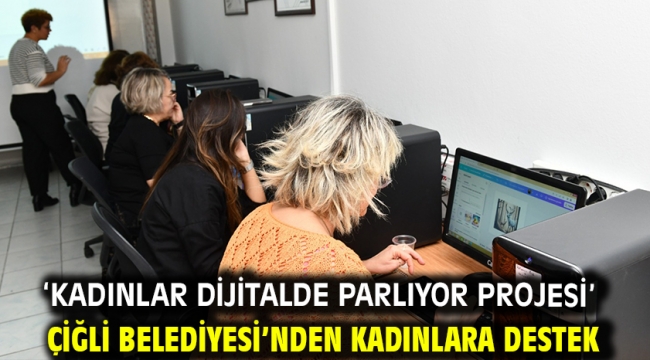 'Kadınlar Dijitalde Parlıyor Projesi' Çiğli Belediyesi'nden kadınlara destek