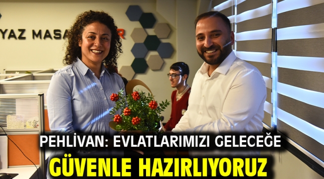 Pehlivan: Evlatlarımızı geleceğe güvenle hazırlıyoruz