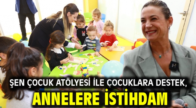 Şen Çocuk Atölyesi ile çocuklara destek, annelere istihdam