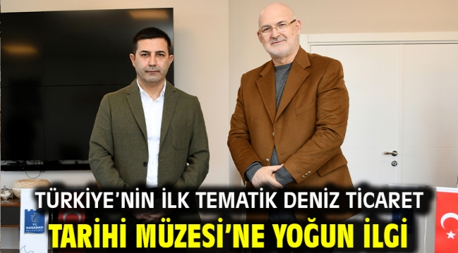 TÜRKİYE'NİN İLK TEMATİK DENİZ TİCARET TARİHİ MÜZESİ'NE YOĞUN İLGİ