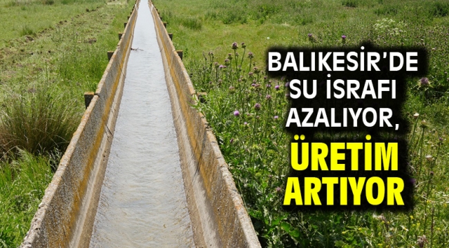 Balıkesir'de su israfı azalıyor, üretim artıyor