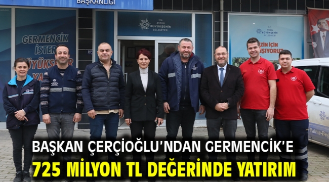 BAŞKAN ÇERÇİOĞLU'NDAN GERMENCİK'E 725 MİLYON TL DEĞERİNDE YATIRIM