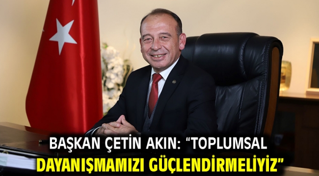 Başkan Çetin Akın: "Toplumsal dayanışmamızı güçlendirmeliyiz"