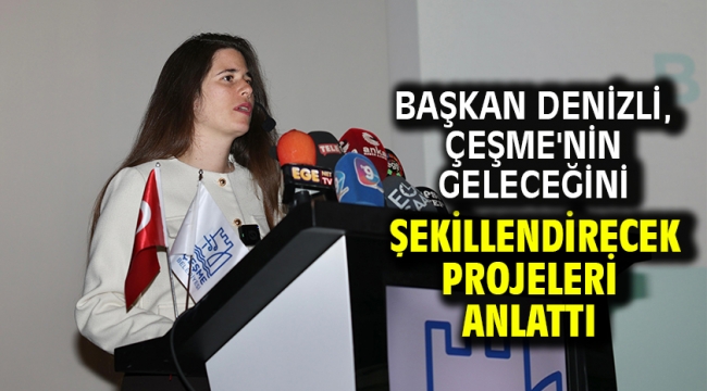 Başkan Denizli, Çeşme'nin geleceğini şekillendirecek projeleri anlattı