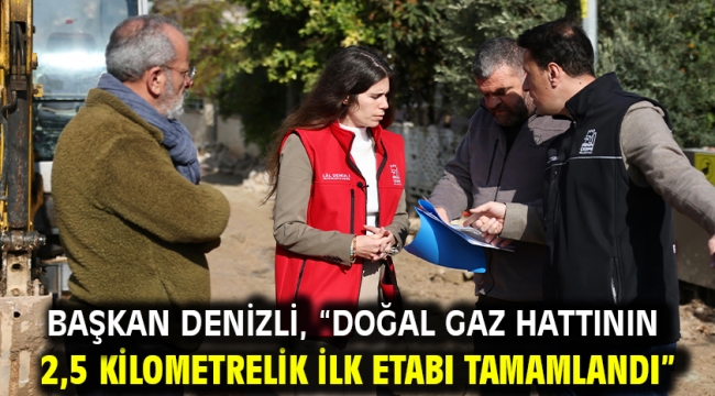 Başkan Denizli, "Doğal gaz hattının 2,5 kilometrelik ilk etabı tamamlandı"