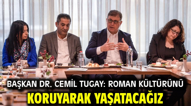 Başkan Dr. Cemil Tugay: Roman kültürünü koruyarak yaşatacağız