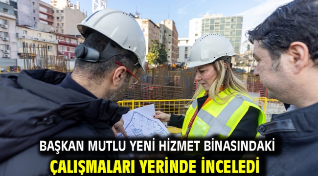 Başkan Mutlu yeni hizmet binasındaki çalışmaları yerinde inceledi