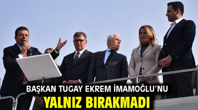 Başkan Tugay Ekrem İmamoğlu'nu yalnız bırakmadı