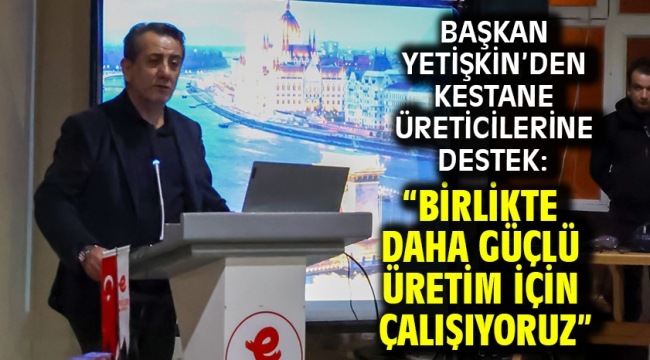 Başkan Yetişkin'den Kestane Üreticilerine Destek: "Birlikte Daha Güçlü Üretim İçin Çalışıyoruz"