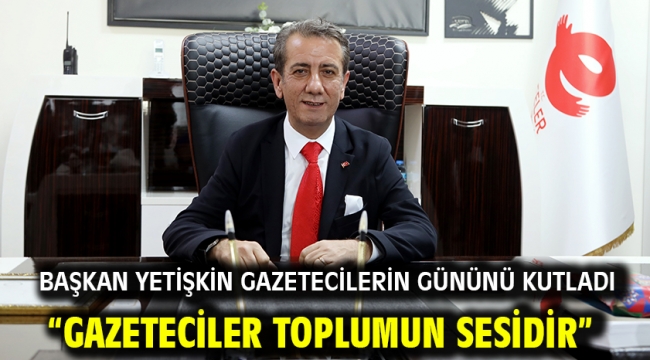 Başkan Yetişkin Gazetecilerin Gününü Kutladı "Gazeteciler Toplumun Sesidir"