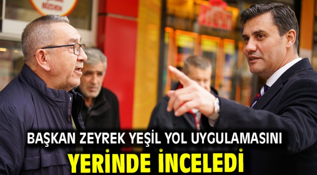 Başkan Zeyrek yeşil yol uygulamasını yerinde inceledi