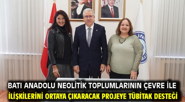 Batı Anadolu Neolitik toplumlarının çevre ile ilişkilerini ortaya çıkaracak projeye TÜBİTAK desteği