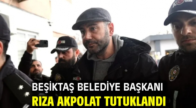 Beşiktaş Belediye Başkanı Rıza Akpolat tutuklandı