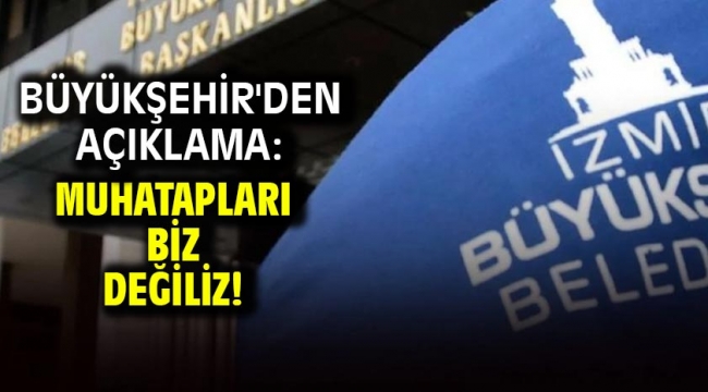 Büyükşehir'den açıklama: Muhatapları biz değiliz!