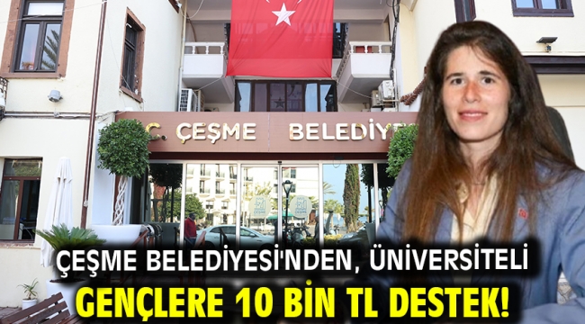 Çeşme Belediyesi'nden, üniversiteli gençlere 10 bin TL destek!